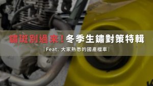 鏽斑別過來!冬季生鏽對策特輯|Feat. 大家熟悉的國產檔車|