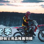 寒冷季節也能溫暖探秘!冬季越野騎士用品推薦特輯