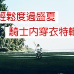 【2022年版】輕鬆度過盛夏! 摩托車騎士的內穿衣特輯